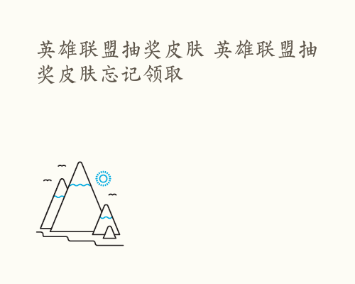英雄联盟抽奖皮肤 英雄联盟抽奖皮肤忘记领取