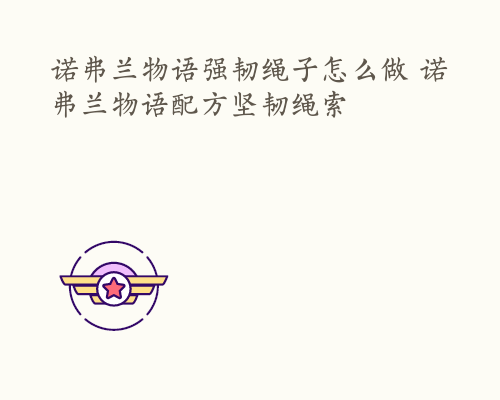 诺弗兰物语强韧绳子怎么做 诺弗兰物语配方坚韧绳索