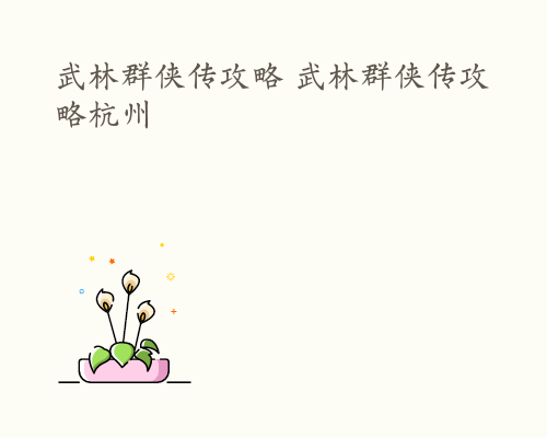 武林群侠传攻略 武林群侠传攻略杭州